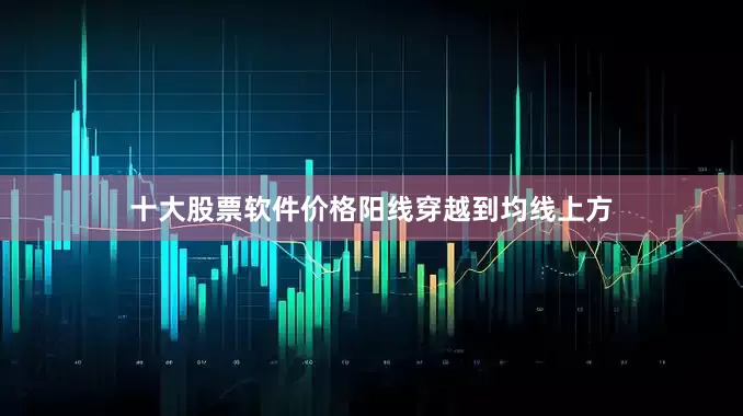 十大股票软件价格阳线穿越到均线上方