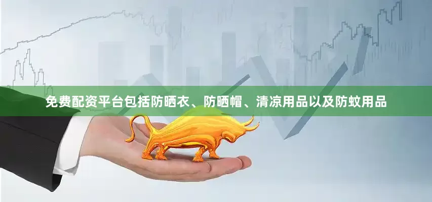 免费配资平台包括防晒衣、防晒帽、清凉用品以及防蚊用品
