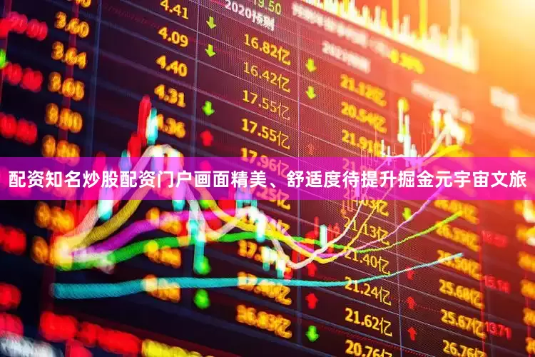 配资知名炒股配资门户画面精美、舒适度待提升掘金元宇宙文旅
