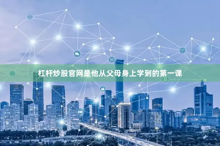 杠杆炒股官网是他从父母身上学到的第一课