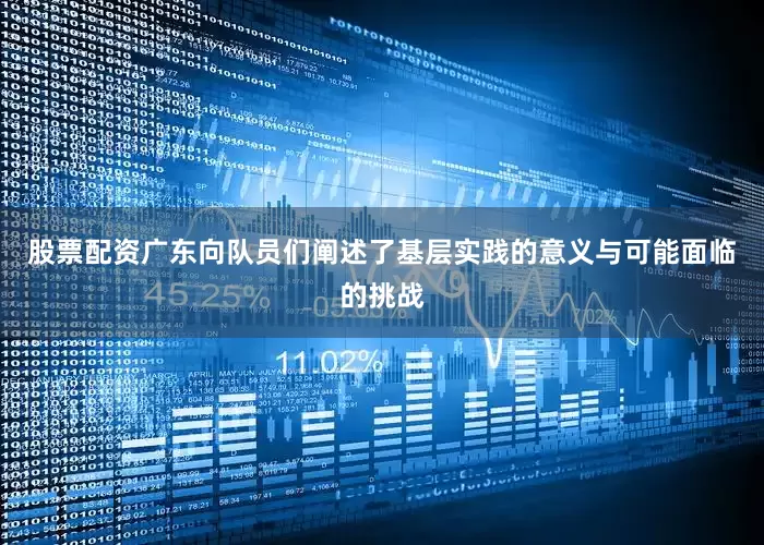 股票配资广东向队员们阐述了基层实践的意义与可能面临的挑战