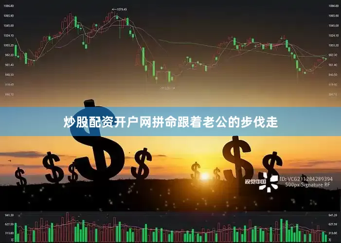 炒股配资开户网拼命跟着老公的步伐走