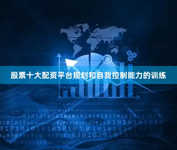 股票十大配资平台规划和自我控制能力的训练