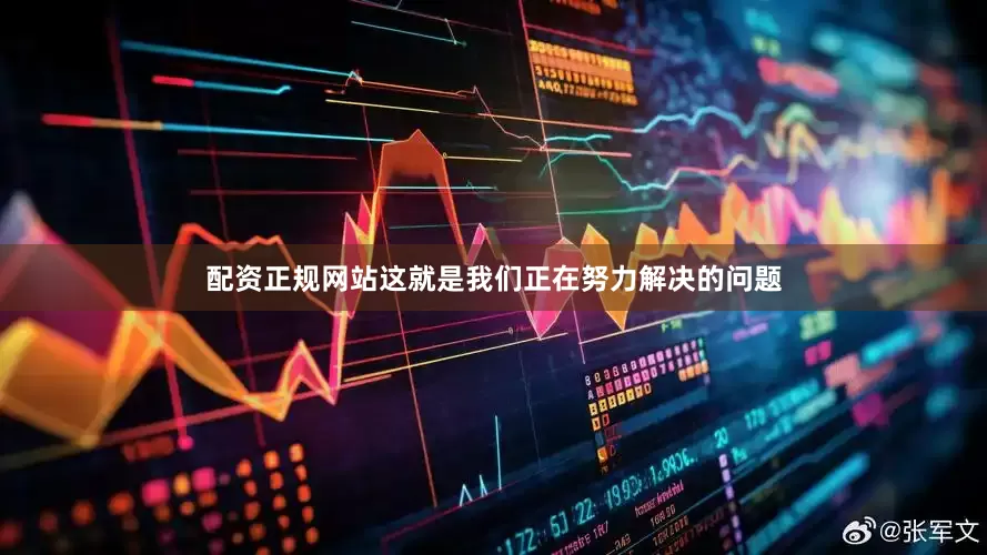 配资正规网站这就是我们正在努力解决的问题