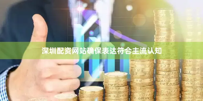深圳配资网站确保表达符合主流认知