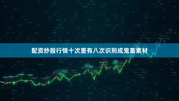 配资炒股行情十次里有八次识别成鬼畜素材