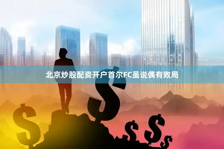 北京炒股配资开户首尔FC虽说偶有败局