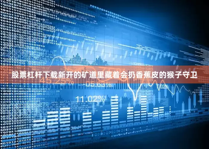 股票杠杆下载新开的矿道里藏着会扔香蕉皮的猴子守卫