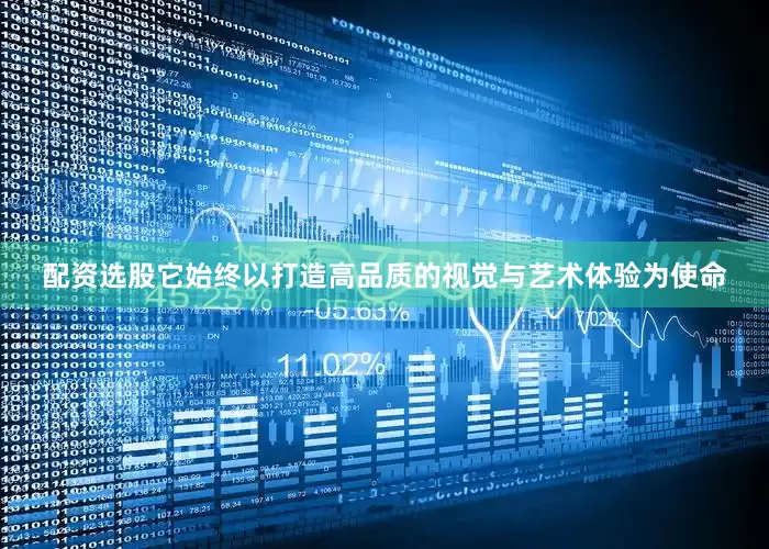 配资选股它始终以打造高品质的视觉与艺术体验为使命