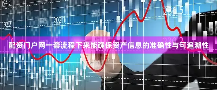 配资门户网一套流程下来能确保资产信息的准确性与可追溯性